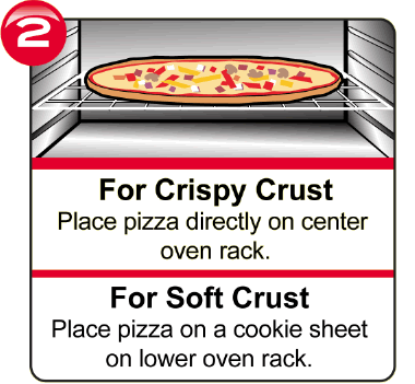 For Crispy Crust - Place pizza directly on center oven rack. For Soft Crust - Place pizza on a cookie sheet on the lower oven rack